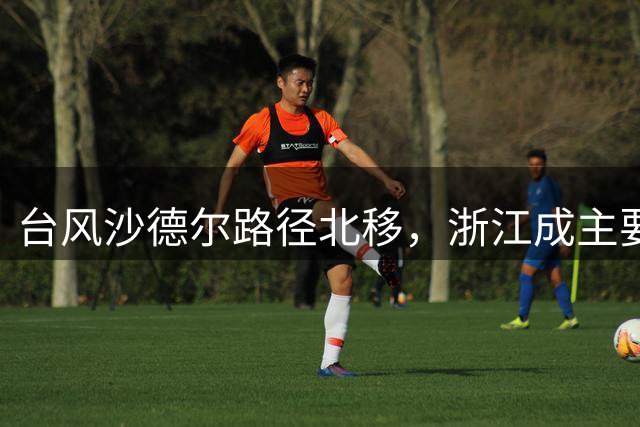 台风"沙德尔"路径北移，浙江成主要登陆目标，长三角铁路部分列车将停运