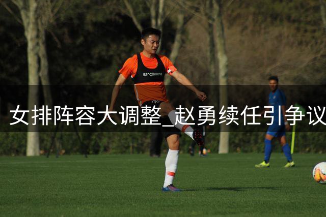 女排阵容大调整 赵勇续任引争议
