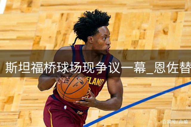 斯坦福桥球场现争议一幕 恩佐替补上场遭遇两重天