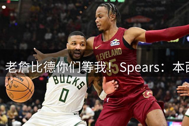老詹比德你们等我！Spears：本西参加0限制训练营 恢复个人状态