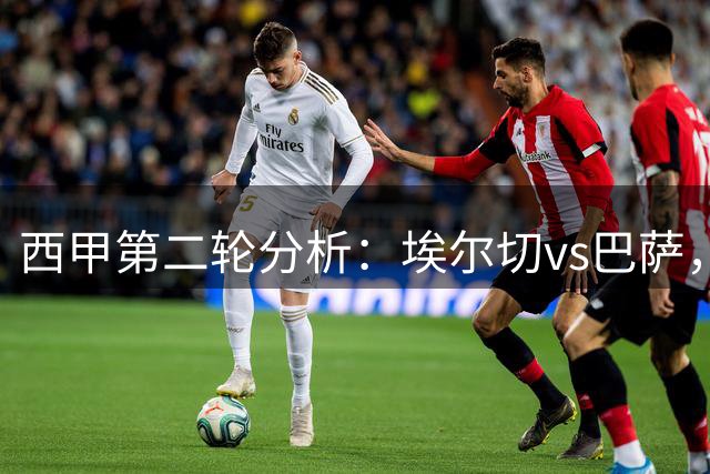 西甲第二轮分析：埃尔切vs巴萨，能否终结12连败魔咒？双方首发出炉